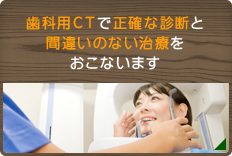 歯科用CTで正確な診断と間違いのない治療をおこないます