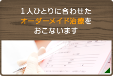 1人ひとりに合わせたオーダーメイド治療をおこないます