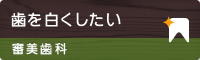 歯を白くしたい 審美歯科・ホワイトニング
