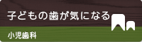 子どもの歯が気になる 小児歯科