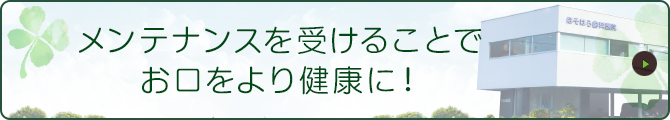 メンテナンスを受けることで お口をより健康に！